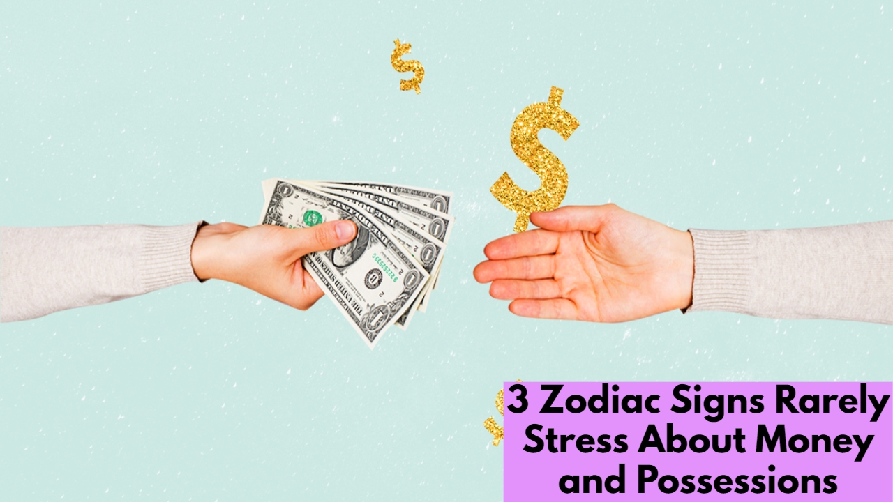 3 Zodiac Signs Rarely Stress About Money and Possessions