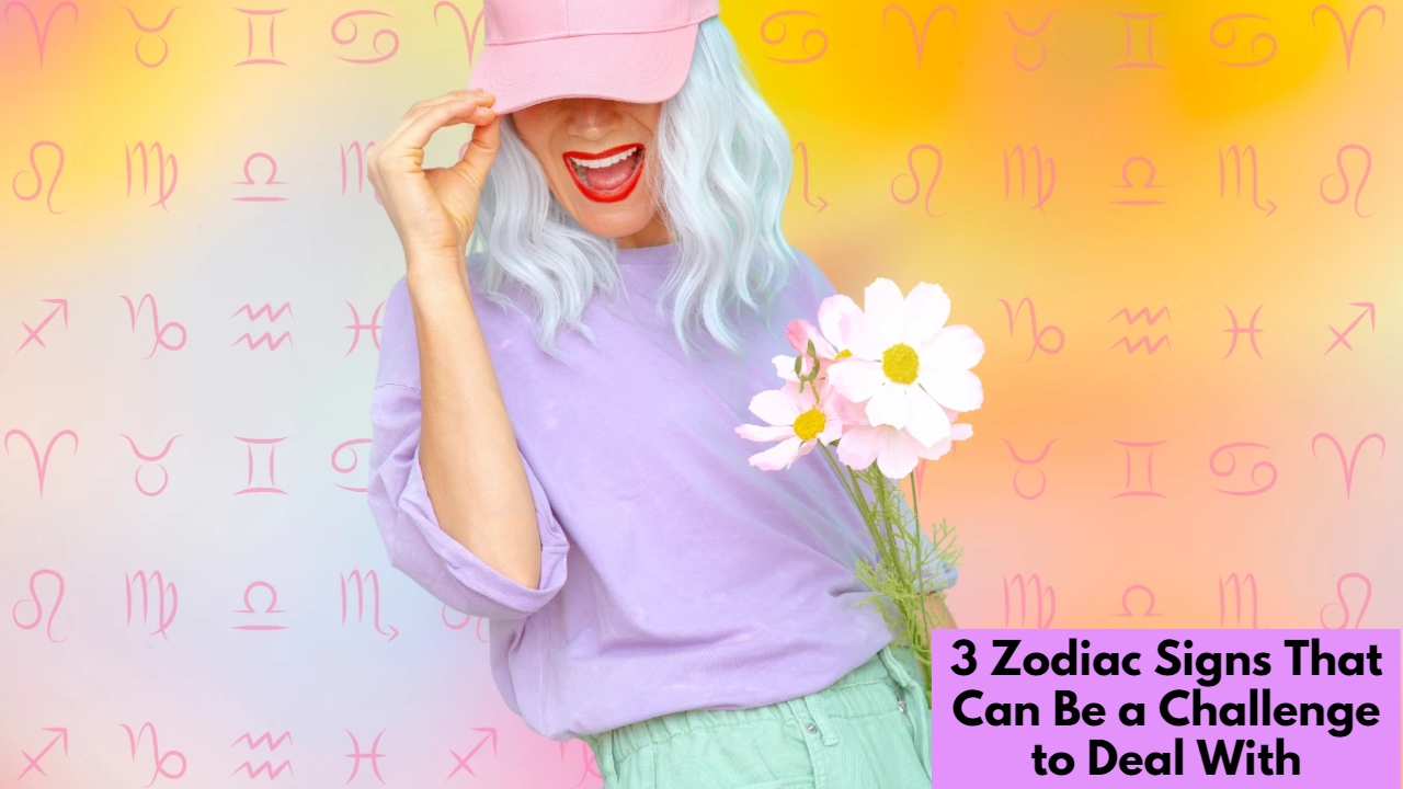 3 Zodiac Signs That Can Be a Challenge to Deal With