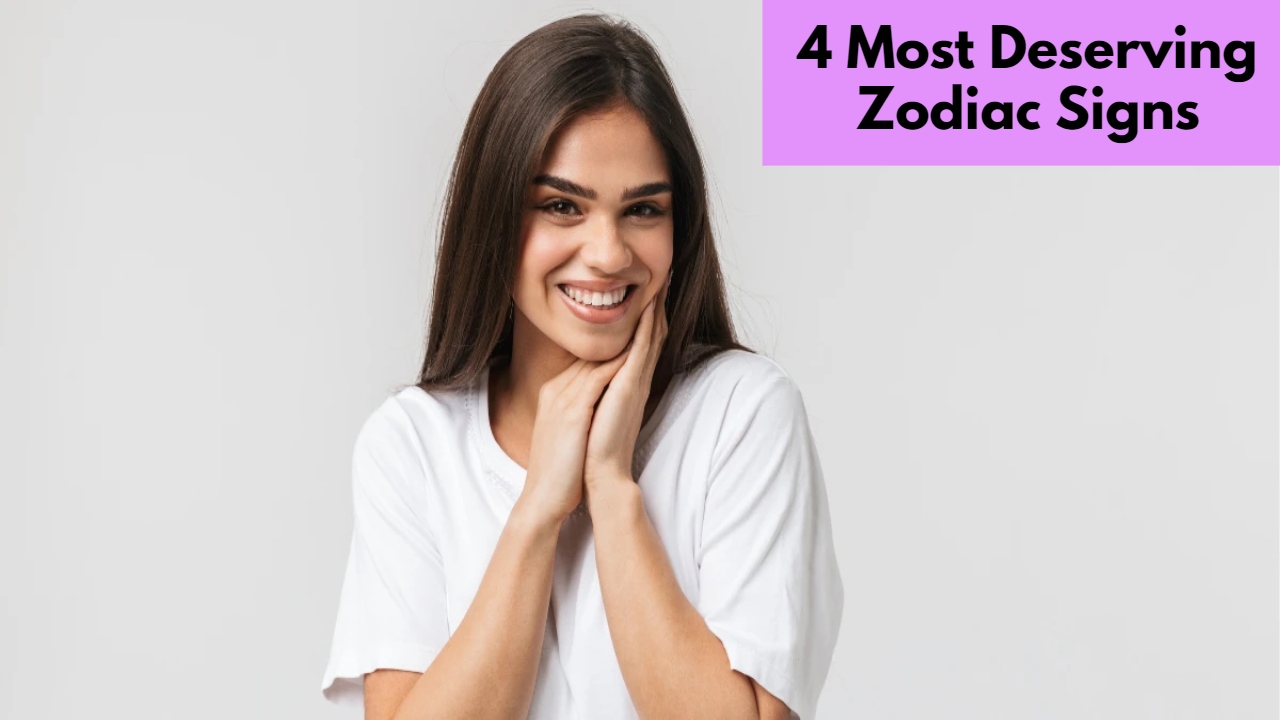 4 Most Deserving Zodiac Signs