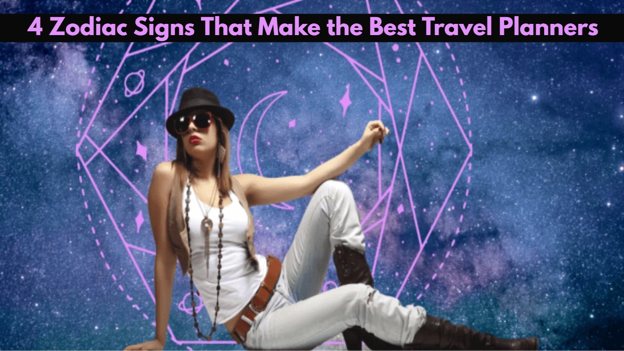 4 Zodiac Signs That Make the Best Travel Planners