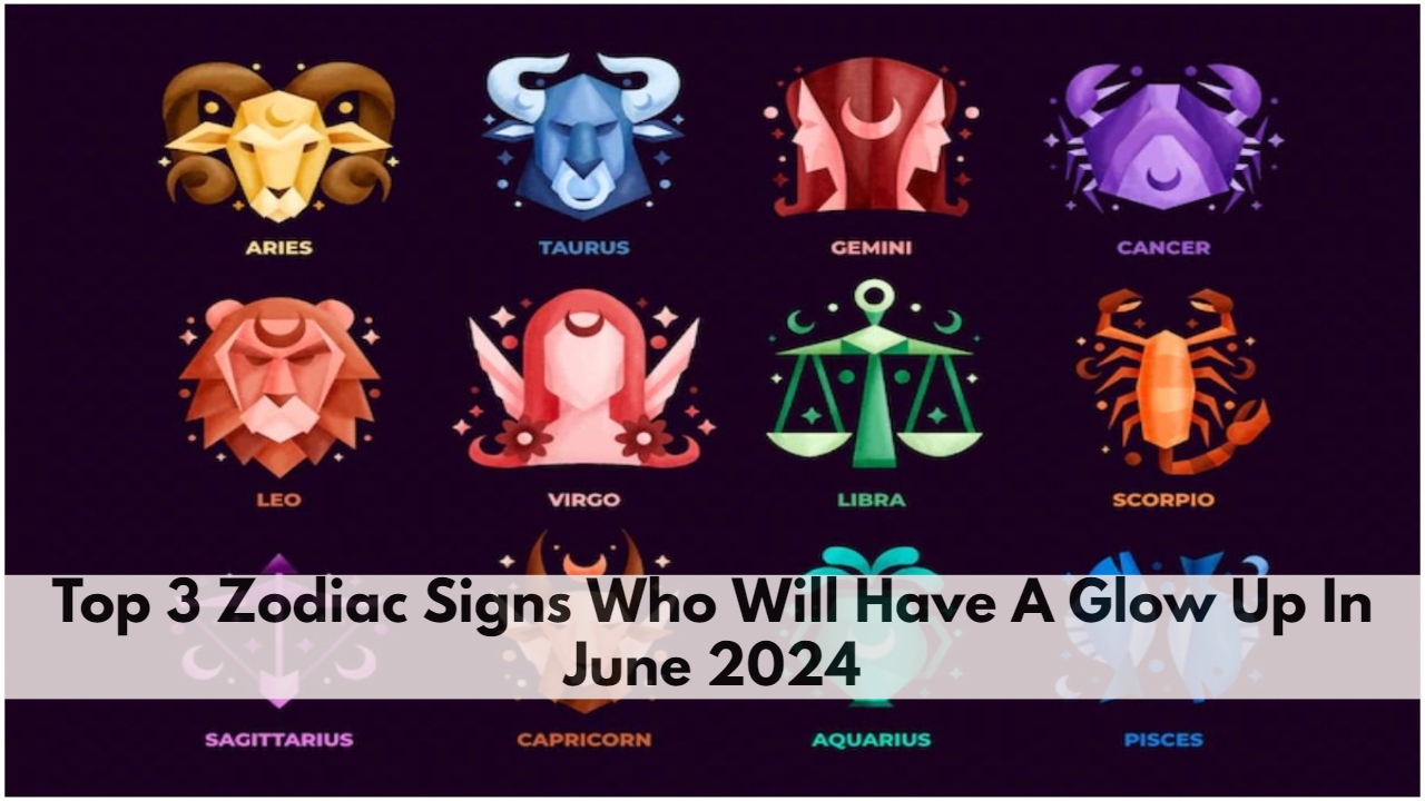 Top 3 Zodiac Signs Who Will Have A Glow Up In June 2024