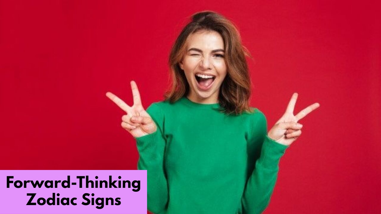 4 Most Forward-Thinking Zodiac Signs