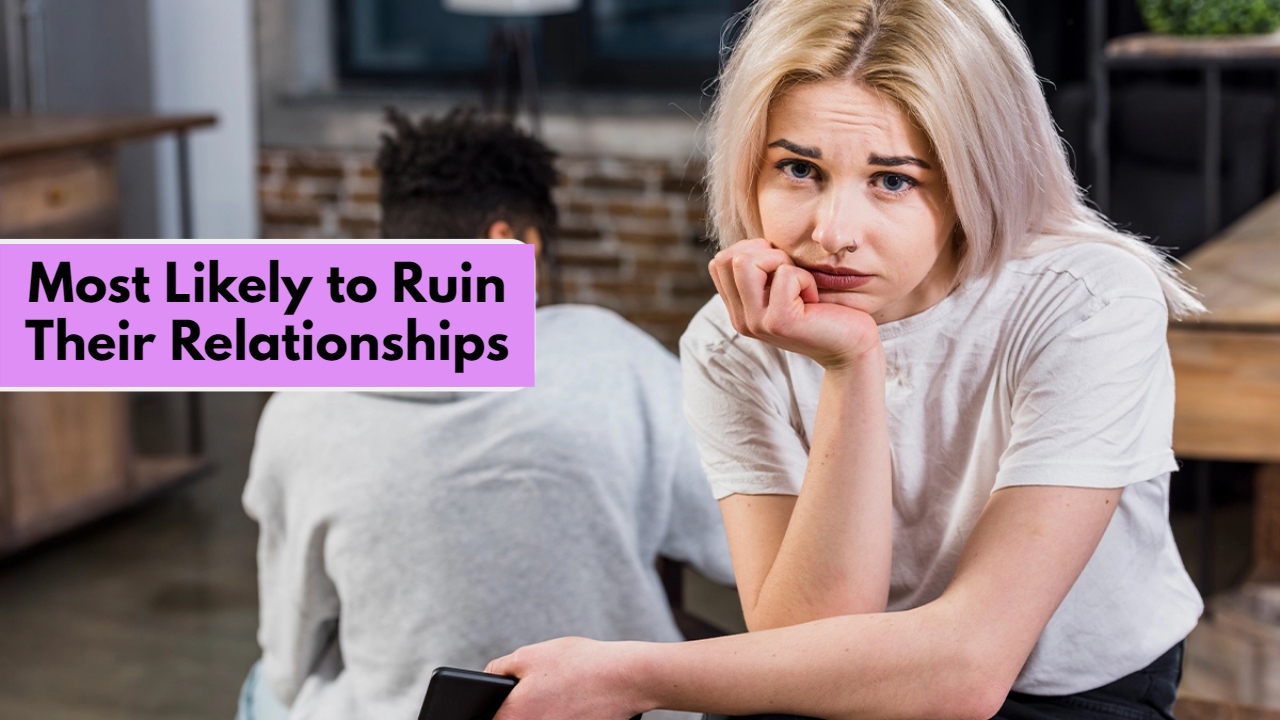 Zodiacs Who Are Most Likely to Ruin Their Relationships